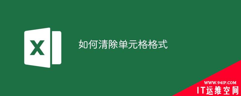 如何清除单元格格式 如何清除单元格格式设置