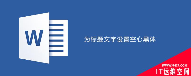 word为标题文字设置空心黑体 word标题怎么设置空心黑体