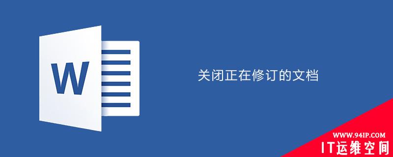 word中如何关闭正在修订的文档 word文档如何关闭修订