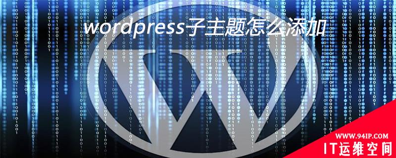 wordpress子主题怎么添加 wordpress主题添加授权