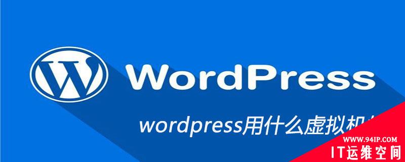 wordpress用什么虚拟机好 wordpress用什么windows系统还是linux系统