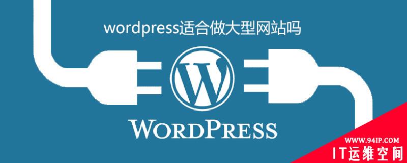 wordpress适合做大型网站吗 wordpress适合做什么样的网站