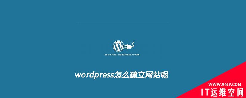 wordpress怎么建立网站呢 wordpress怎么进入后台