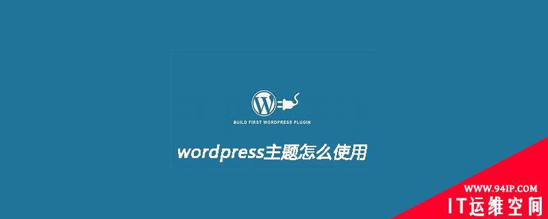 wordpress主题怎么使用呢 wordpress主题使用教程