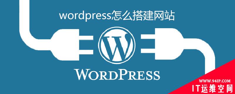 wordpress怎么搭建网站 wordpress怎样搭建网站