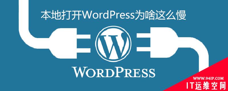 本地打开WordPress为啥这么慢 圆通为啥这么慢