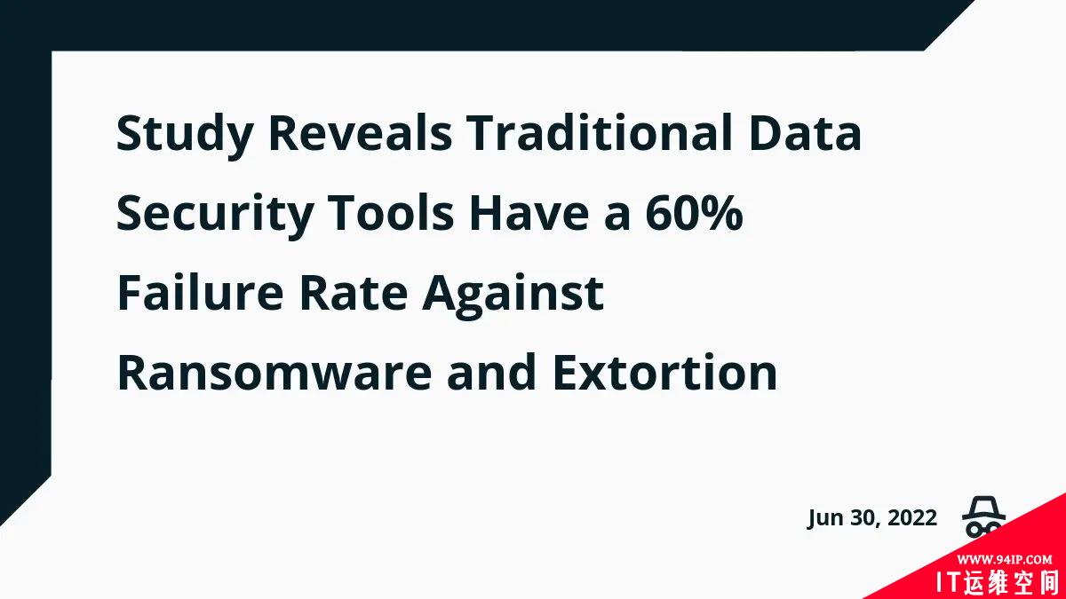 调查显示传统数据安全工具在60%情况下无法抵御勒索软件攻击