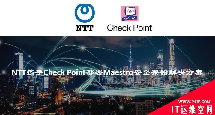 NTT携手Check Point部署Maestro安全架构解决方案