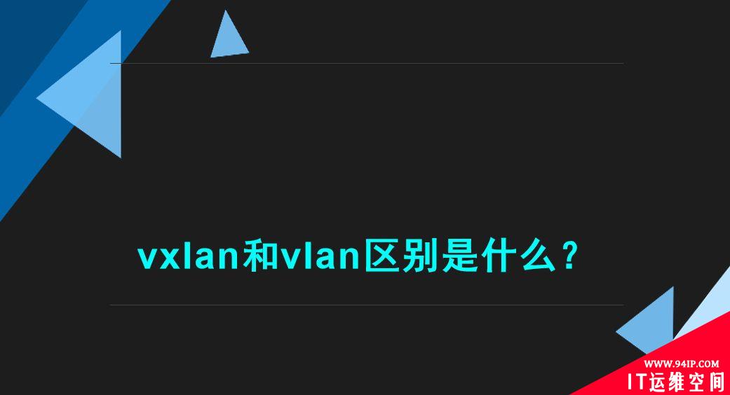 什么是vxlan和vlan，有哪些区别？