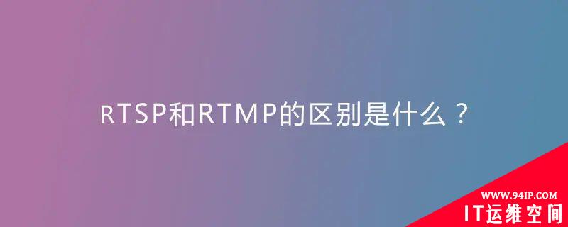 什么是RTMP和RTSP？它们之间有什么区别？